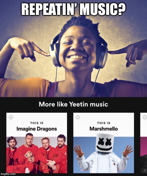 REPEATIN’ MUSIC? | image tagged in listening to music | made w/ Imgflip meme maker