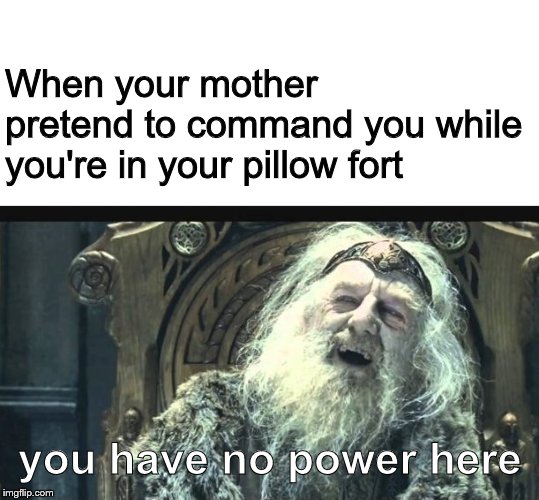 You have no power here template | When your mother pretend to command you while you're in your pillow fort; you have no power here | image tagged in you have no power here template | made w/ Imgflip meme maker