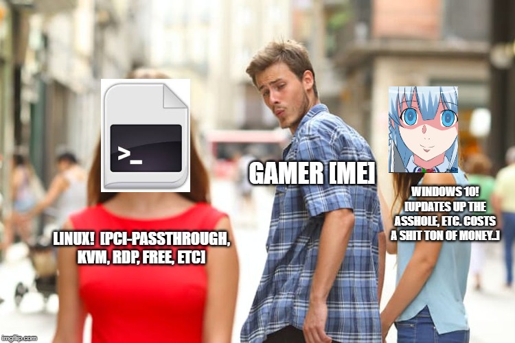Distracted Boyfriend | GAMER [ME]; WINDOWS 10! [UPDATES UP THE ASSHOLE, ETC. COSTS A SHIT TON OF MONEY..]; LINUX!  [PCI-PASSTHROUGH, KVM, RDP, FREE, ETC] | image tagged in memes,distracted boyfriend | made w/ Imgflip meme maker