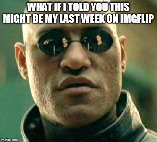 Yep its true im going on holiday on the 20th of July and idk if i can go on imgflip not until like September. | WHAT IF I TOLD YOU THIS MIGHT BE MY LAST WEEK ON IMGFLIP | image tagged in what if i told you | made w/ Imgflip meme maker