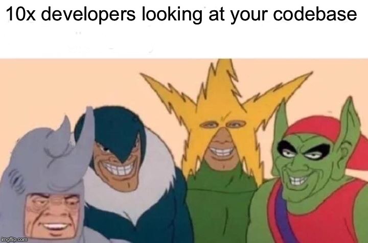 Me And The Boys | 10x developers looking at your codebase | image tagged in memes,me and the boys | made w/ Imgflip meme maker