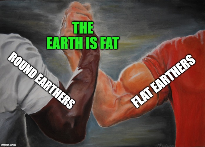 Epic Handshake | THE EARTH IS FAT; FLAT EARTHERS; ROUND EARTHERS | image tagged in epic handshake | made w/ Imgflip meme maker