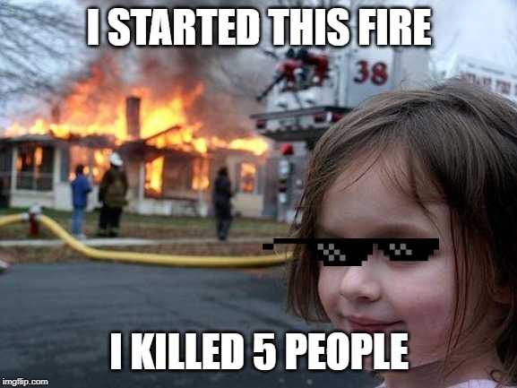 Disaster Girl | I STARTED THIS FIRE; I KILLED 5 PEOPLE | image tagged in memes,disaster girl | made w/ Imgflip meme maker