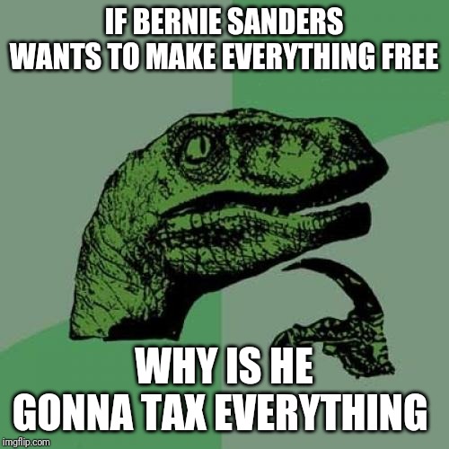 Sanders makes no sense | IF BERNIE SANDERS WANTS TO MAKE EVERYTHING FREE; WHY IS HE GONNA TAX EVERYTHING | image tagged in memes,philosoraptor | made w/ Imgflip meme maker