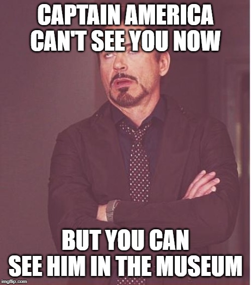 Face You Make Robert Downey Jr Meme | CAPTAIN AMERICA CAN'T SEE YOU NOW; BUT YOU CAN SEE HIM IN THE MUSEUM | image tagged in memes,face you make robert downey jr | made w/ Imgflip meme maker