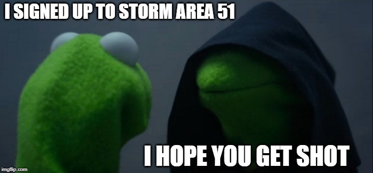 Death Wish | I SIGNED UP TO STORM AREA 51; I HOPE YOU GET SHOT | image tagged in memes,evil kermit | made w/ Imgflip meme maker