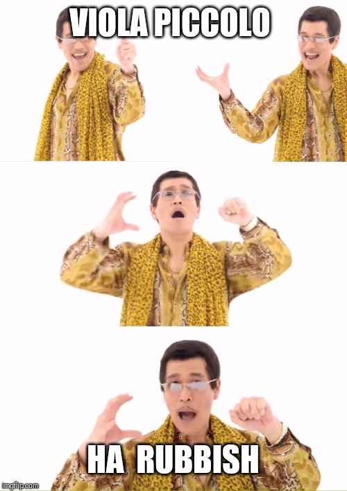 PPAP | VIOLA PICCOLO; HA  RUBBISH | image tagged in memes,ppap | made w/ Imgflip meme maker