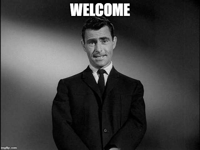 rod serling twilight zone | WELCOME | image tagged in rod serling twilight zone | made w/ Imgflip meme maker