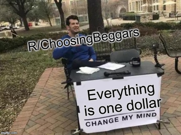Change My Mind | R/ChoosingBeggars; Everything is one dollar | image tagged in memes,change my mind | made w/ Imgflip meme maker