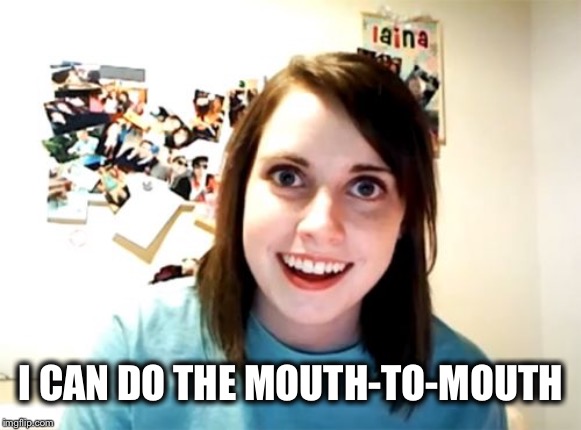 Overly Attached Girlfriend Meme | I CAN DO THE MOUTH-TO-MOUTH | image tagged in memes,overly attached girlfriend | made w/ Imgflip meme maker
