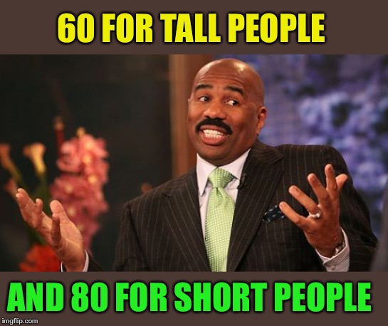 Steve Harvey Meme | 60 FOR TALL PEOPLE AND 80 FOR SHORT PEOPLE | image tagged in memes,steve harvey | made w/ Imgflip meme maker