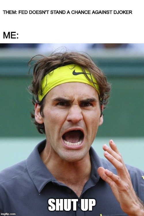 THEM: FED DOESN'T STAND A CHANCE AGAINST DJOKER; ME:; SHUT UP | made w/ Imgflip meme maker