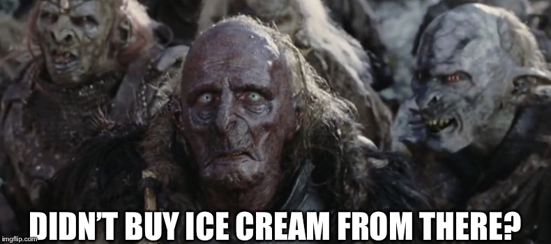 Orcs | DIDN’T BUY ICE CREAM FROM THERE? | image tagged in orcs | made w/ Imgflip meme maker