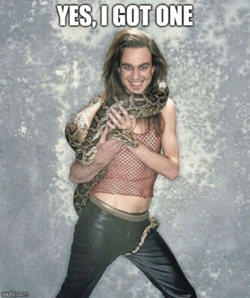 Fabulous Frank And His Snake Meme | YES, I GOT ONE | image tagged in memes,fabulous frank and his snake | made w/ Imgflip meme maker