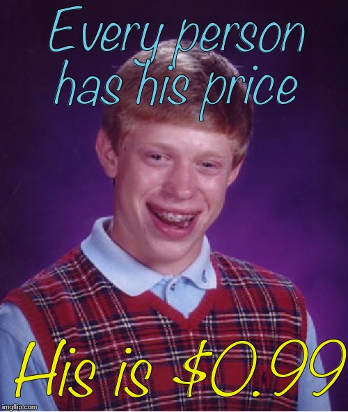 Bad Luck Brian Meme | Every person has his price; His is $0.99 | image tagged in memes,bad luck brian | made w/ Imgflip meme maker