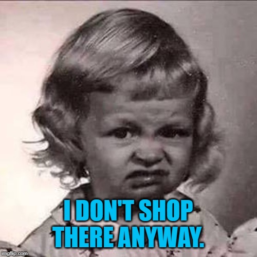 Yuck | I DON'T SHOP THERE ANYWAY. | image tagged in yuck | made w/ Imgflip meme maker