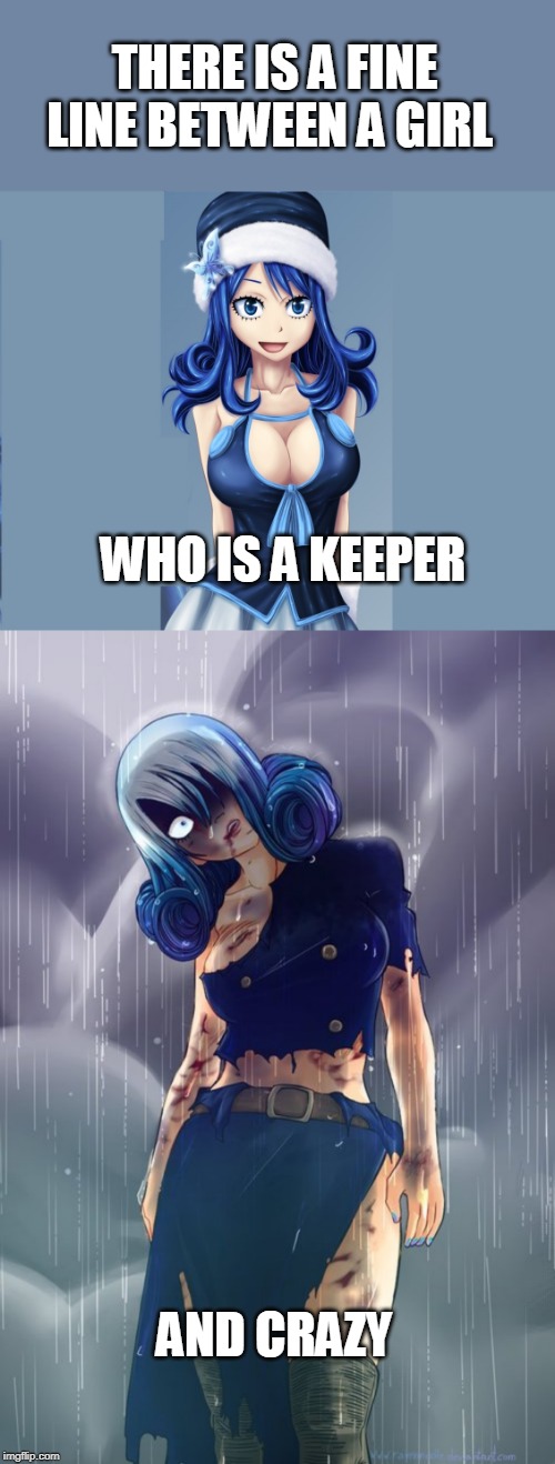 OR BOTH | THERE IS A FINE LINE BETWEEN A GIRL; WHO IS A KEEPER; AND CRAZY | image tagged in fairy tail,juvia,anime,anime meme,anime girl,pissed off anime girl | made w/ Imgflip meme maker