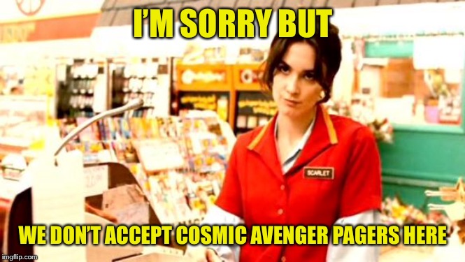Cashier Meme | I’M SORRY BUT WE DON’T ACCEPT COSMIC AVENGER PAGERS HERE | image tagged in cashier meme | made w/ Imgflip meme maker
