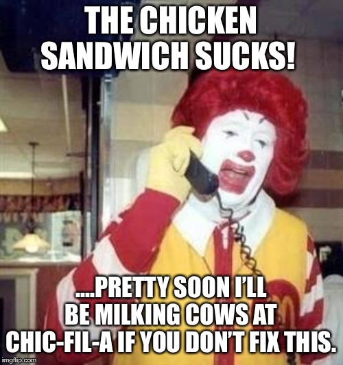 Ronald McDonald Temp | THE CHICKEN SANDWICH SUCKS! ....PRETTY SOON I’LL BE MILKING COWS AT CHIC-FIL-A IF YOU DON’T FIX THIS. | image tagged in ronald mcdonald temp | made w/ Imgflip meme maker