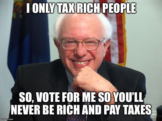 Vote Bernie Sanders | I ONLY TAX RICH PEOPLE SO, VOTE FOR ME SO YOU’LL NEVER BE RICH AND PAY TAXES | image tagged in vote bernie sanders | made w/ Imgflip meme maker
