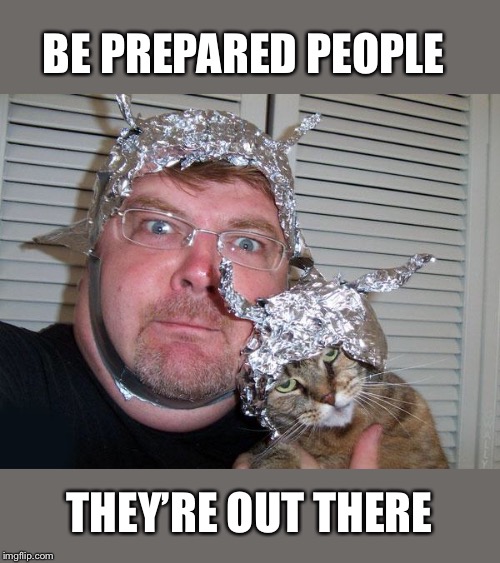 tin foil hat BE PREPARED PEOPLE THEY’RE OUT THERE image tagged in tin foil hat...