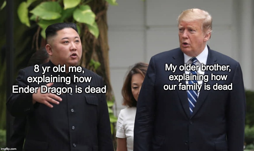 Trump Talker | My older brother, explaining how our family is dead; 8 yr old me, explaining how Ender Dragon is dead | image tagged in donald trump | made w/ Imgflip meme maker