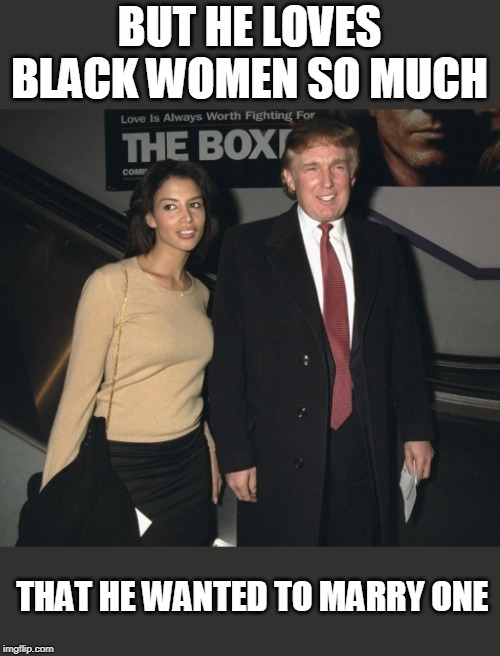Racist fail | BUT HE LOVES BLACK WOMEN SO MUCH THAT HE WANTED TO MARRY ONE | image tagged in racist fail | made w/ Imgflip meme maker