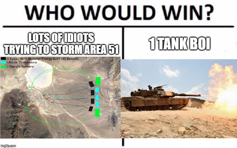 area 51 should not be stormed | LOTS OF IDIOTS TRYING TO STORM AREA 51; 1 TANK BOI | image tagged in who would win | made w/ Imgflip meme maker
