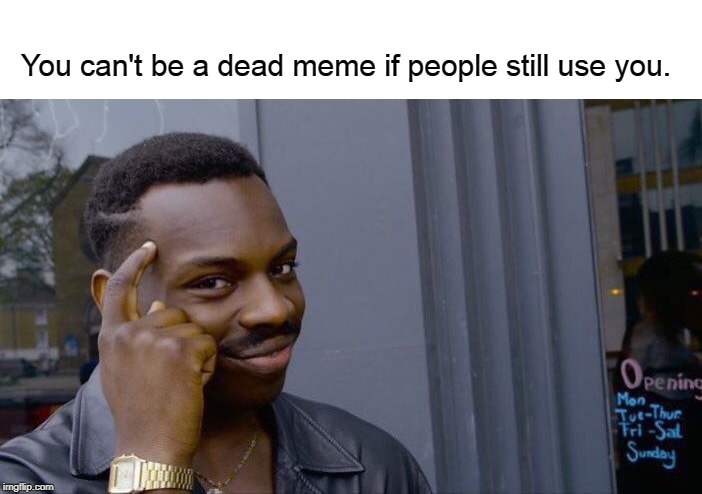 That's a fact | You can't be a dead meme if people still use you. | image tagged in memes,roll safe think about it,dead memes,dead meme,stop reading the tags,seriously stop it | made w/ Imgflip meme maker