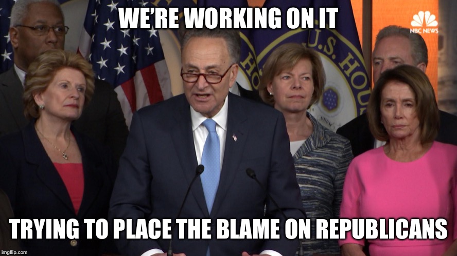 Democrat congressmen | WE’RE WORKING ON IT TRYING TO PLACE THE BLAME ON REPUBLICANS | image tagged in democrat congressmen | made w/ Imgflip meme maker