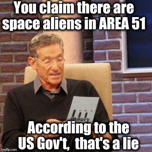 Maury Lie Detector Meme | You claim there are space aliens in AREA 51; According to the US Gov't,  that's a lie | image tagged in memes,maury lie detector | made w/ Imgflip meme maker