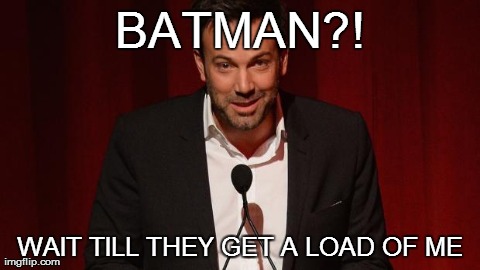 Wait till they get a load of me | BATMAN?! WAIT TILL THEY GET A LOAD OF ME | image tagged in batman,ben affleck,jack nicholson | made w/ Imgflip meme maker