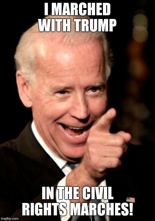 Smilin Biden Meme | I MARCHED WITH TRUMP IN THE CIVIL RIGHTS MARCHES! | image tagged in memes,smilin biden | made w/ Imgflip meme maker