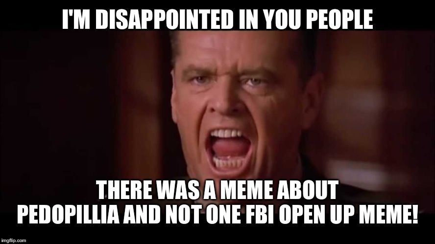 And on page one of all places | I'M DISAPPOINTED IN YOU PEOPLE; THERE WAS A MEME ABOUT PEDOPILLIA AND NOT ONE FBI OPEN UP MEME! | image tagged in you cant handle the truth | made w/ Imgflip meme maker
