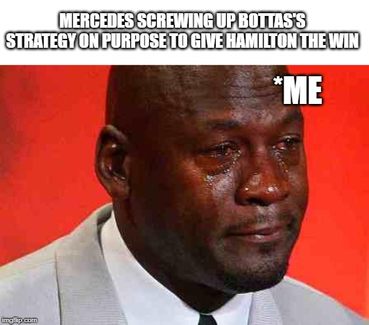 crying michael jordan | MERCEDES SCREWING UP BOTTAS'S STRATEGY ON PURPOSE TO GIVE HAMILTON THE WIN; *ME | image tagged in crying michael jordan | made w/ Imgflip meme maker