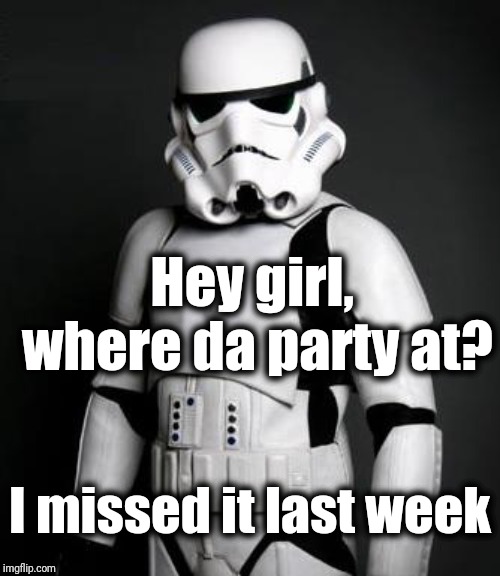 Stormtrooper pick up liner | Hey girl,  where da party at? I missed it last week | image tagged in stormtrooper pick up liner | made w/ Imgflip meme maker