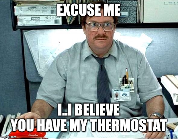 Milton Office Space | EXCUSE ME; I..I BELIEVE YOU HAVE MY THERMOSTAT | image tagged in milton office space | made w/ Imgflip meme maker