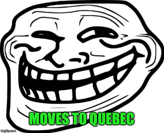 Troll Face Meme | MOVES TO QUEBEC | image tagged in memes,troll face | made w/ Imgflip meme maker
