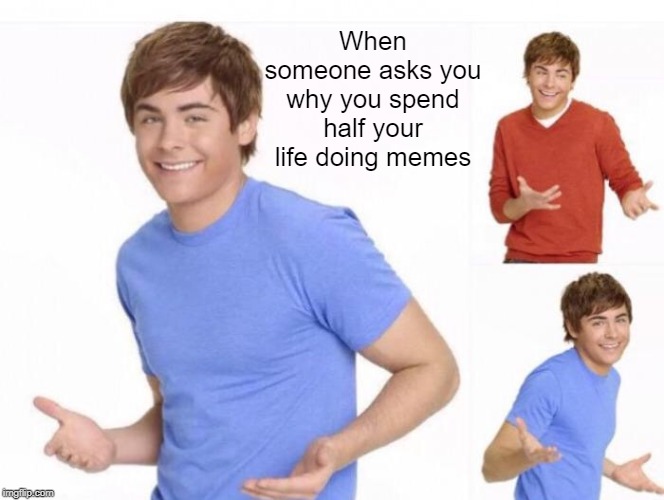 memes :D | When someone asks you why you spend half your life doing memes | image tagged in when ur parents ask where ur money went | made w/ Imgflip meme maker