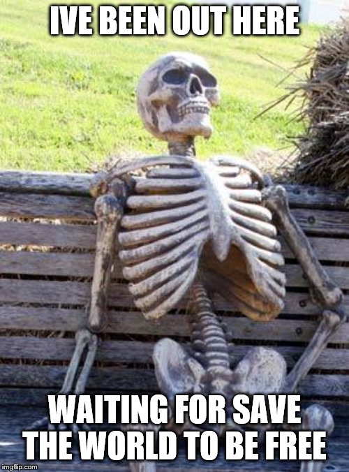 Waiting Skeleton | IVE BEEN OUT HERE; WAITING FOR SAVE THE WORLD TO BE FREE | image tagged in memes,waiting skeleton | made w/ Imgflip meme maker