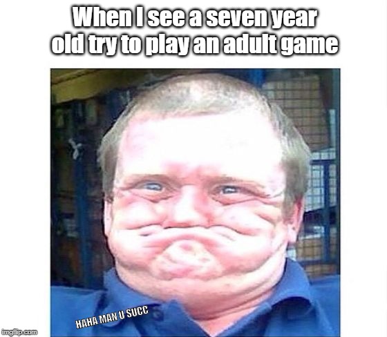 Seven year olds | When I see a seven year old try to play an adult game; HAHA MAN U SUCC | image tagged in when you're trying not to laugh at something stupid | made w/ Imgflip meme maker