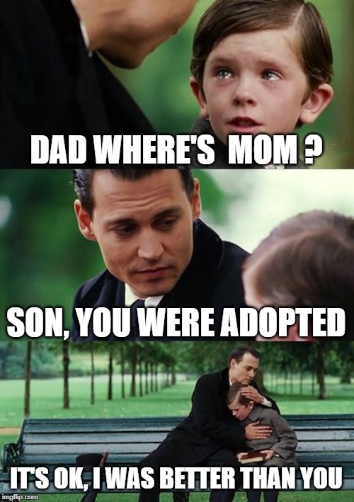 I am not adopted | DAD WHERE'S  MOM ? SON, YOU WERE ADOPTED; IT'S OK, I WAS BETTER THAN YOU | image tagged in memes,finding neverland | made w/ Imgflip meme maker
