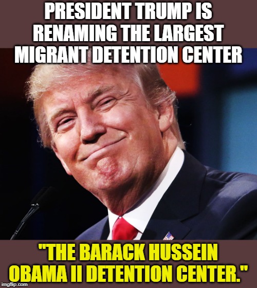When you are a master troll. | PRESIDENT TRUMP IS RENAMING THE LARGEST MIGRANT DETENTION CENTER; "THE BARACK HUSSEIN OBAMA II DETENTION CENTER." | image tagged in donald trump happy | made w/ Imgflip meme maker