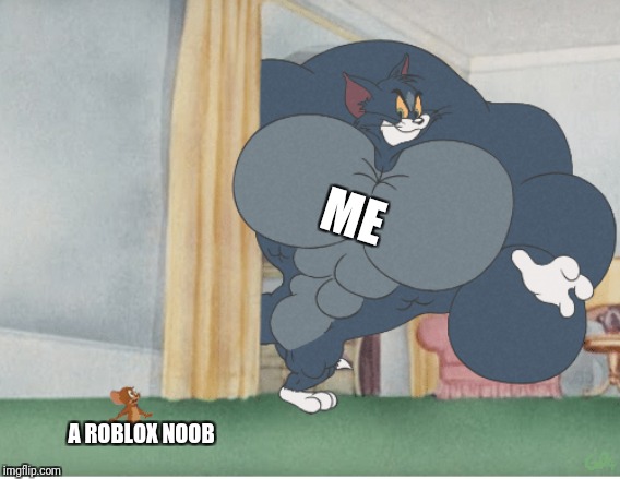 Strong tom | ME; A ROBLOX NOOB | image tagged in strong tom | made w/ Imgflip meme maker