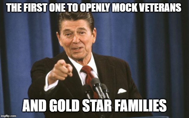Ronald Reagan | THE FIRST ONE TO OPENLY MOCK VETERANS AND GOLD STAR FAMILIES | image tagged in ronald reagan | made w/ Imgflip meme maker