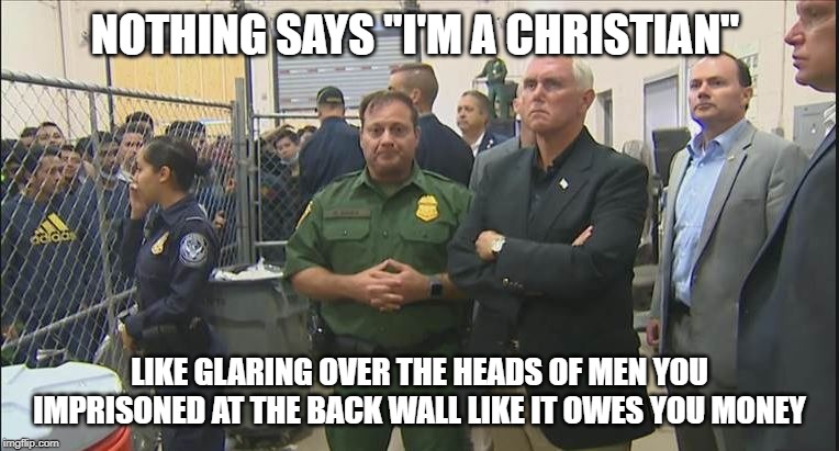 VP Pence once said "I'm a Christian, a conservative, and a Republican. In that order." | NOTHING SAYS "I'M A CHRISTIAN"; LIKE GLARING OVER THE HEADS OF MEN YOU IMPRISONED AT THE BACK WALL LIKE IT OWES YOU MONEY | image tagged in conservative hypocrisy,mike pence,immigration | made w/ Imgflip meme maker