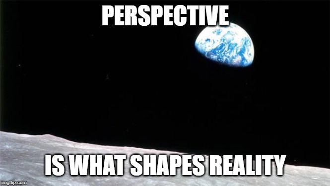 PERSPECTIVE; IS WHAT SHAPES REALITY | image tagged in perspective,moon,earth,reality | made w/ Imgflip meme maker