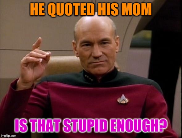 Picard Make it so | HE QUOTED HIS MOM IS THAT STUPID ENOUGH? | image tagged in picard make it so | made w/ Imgflip meme maker