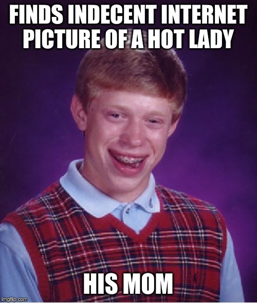 Bad Luck Brian Meme | FINDS INDECENT INTERNET PICTURE OF A HOT LADY HIS MOM | image tagged in memes,bad luck brian | made w/ Imgflip meme maker