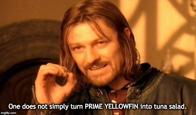 One Does Not Simply Meme | One does not simply turn PRIME YELLOWFIN into tuna salad. | image tagged in memes,one does not simply | made w/ Imgflip meme maker